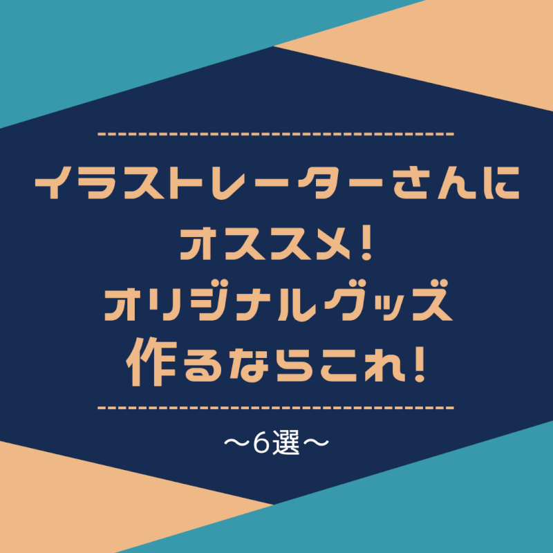 イラストレーターさんにオススメ！オリジナルグッズ作るならこれ！〜6