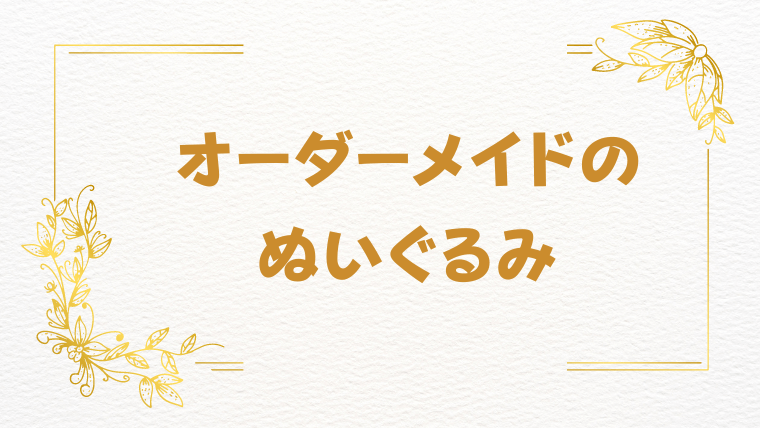 【簡単格安】オリジナルぬいぐるみのオーダーメイド作成方法と価格を下げる方法