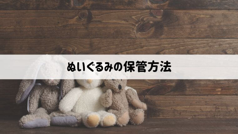 ぬいぐるみの保管方法は？綺麗に大容量の収納ができるやり方を紹介